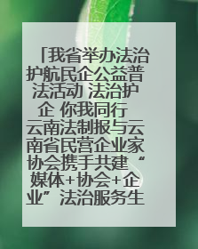 我省举办法治护航民企公益普法活动 法治护企 你我同行 云南法制报与云南省民营企业家协会携手共建“媒体+协会+企业”法治服务生态圈