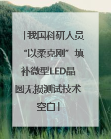 我国科研人员“以柔克刚”填补微型LED晶圆无损测试技术空白