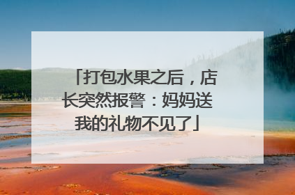 打包水果之后，店长突然报警：妈妈送我的礼物不见了