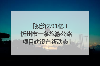 投资2.91亿！忻州市一条旅游公路项目建设有新动态