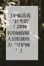 护航青春“赶考路”！2896名电网保障人员织就电力“守护网”