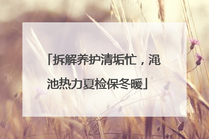 拆解养护清垢忙，渑池热力夏检保冬暖