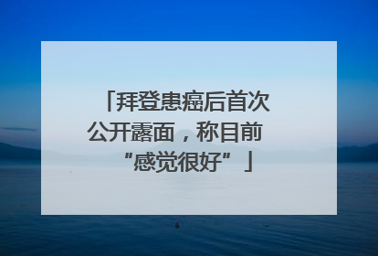 拜登患癌后首次公开露面，称目前“感觉很好”