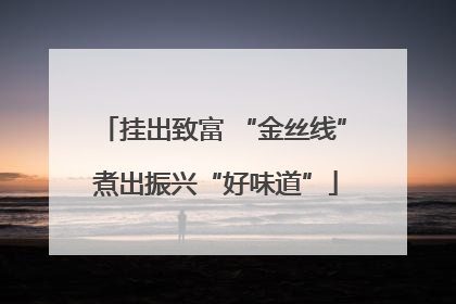挂出致富 “金丝线” 煮出振兴“好味道”