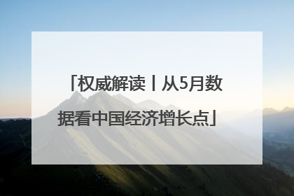 权威解读丨从5月数据看中国经济增长点