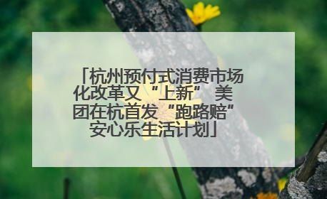 杭州预付式消费市场化改革又“上新” 美团在杭首发“跑路赔”安心乐生活计划