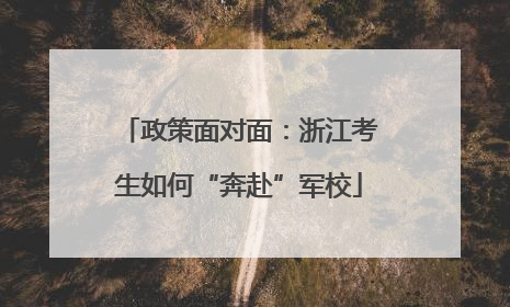 政策面对面：浙江考生如何“奔赴”军校