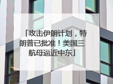 攻击伊朗计划，特朗普已批准！美国三航母逼近中东