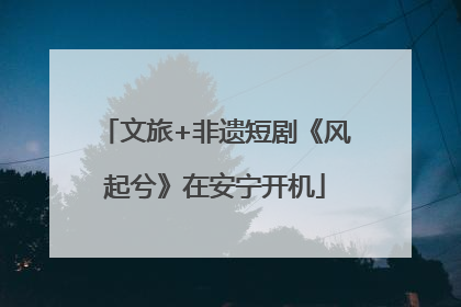 文旅+非遗短剧《风起兮》在安宁开机