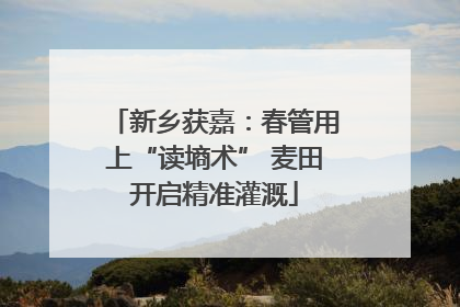 新乡获嘉：春管用上“读墒术” 麦田开启精准灌溉