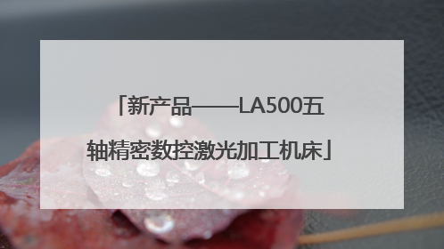 新产品——LA500五轴精密数控激光加工机床