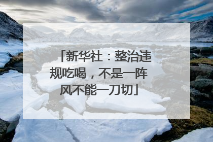 新华社：整治违规吃喝，不是一阵风不能一刀切