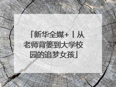 新华全媒+丨从老师背篓到大学校园的追梦女孩