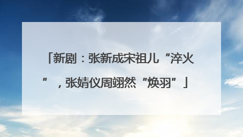 新剧：张新成宋祖儿“淬火”，张婧仪周翊然“焕羽”