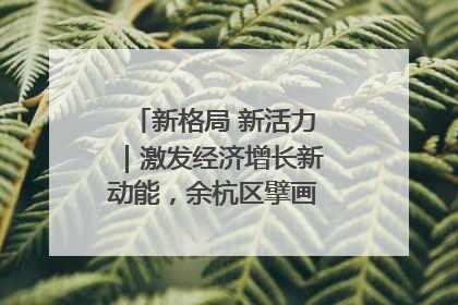 新格局 新活力｜激发经济增长新动能，余杭区擘画消费市场新布局