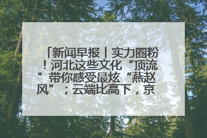 新闻早报丨实力圈粉！河北这些文化“顶流”带你感受最炫“燕赵风”；云端比高下，京津冀风筝高手“花式炫技”>>