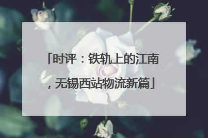 时评：铁轨上的江南，无锡西站物流新篇