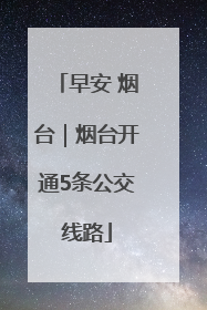 早安 烟台｜烟台开通5条公交线路