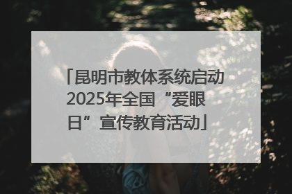 昆明市教体系统启动2025年全国“爱眼日”宣传教育活动