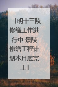 明十三陵修缮工作进行中 景陵修缮工程计划本月底完工