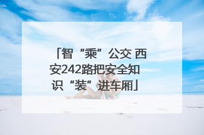 智“乘”公交 西安242路把安全知识“装”进车厢