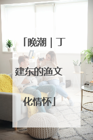 晚潮｜丁建东的渔文化情怀