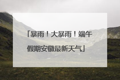 暴雨！大暴雨！端午假期安徽最新天气