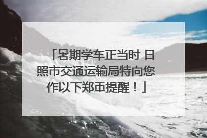 暑期学车正当时 日照市交通运输局特向您作以下郑重提醒！
