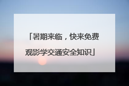 暑期来临，快来免费观影学交通安全知识