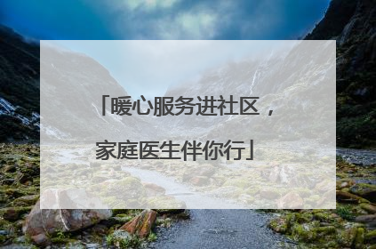 暖心服务进社区，家庭医生伴你行