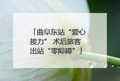 曲阜东站“爱心接力” 术后旅客出站“零障碍”
