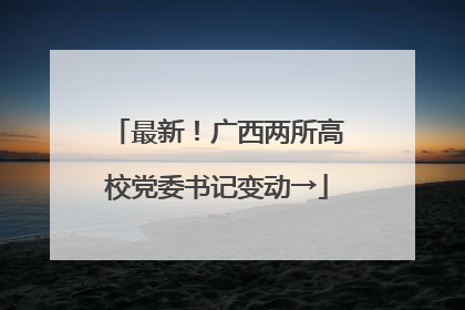 最新！广西两所高校党委书记变动→