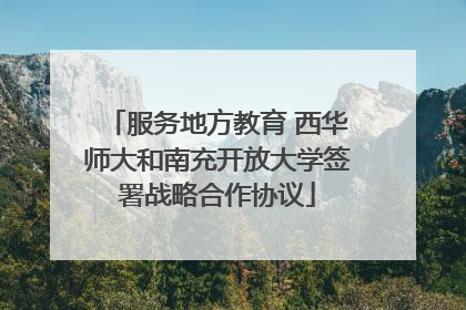 服务地方教育 西华师大和南充开放大学签署战略合作协议