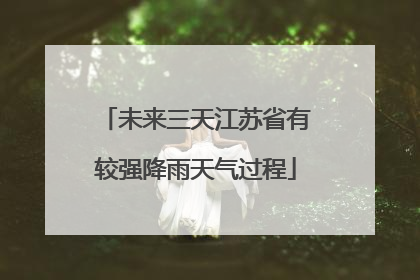 未来三天江苏省有较强降雨天气过程