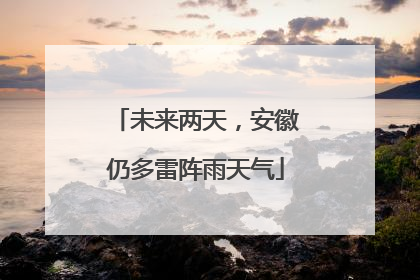 未来两天，安徽仍多雷阵雨天气