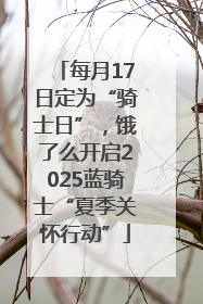 每月17日定为“骑士日”，饿了么开启2025蓝骑士“夏季关怀行动”