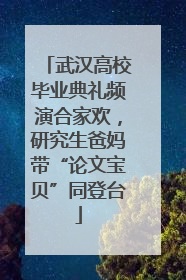武汉高校毕业典礼频演合家欢，研究生爸妈带“论文宝贝”同登台
