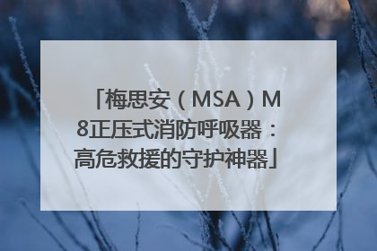 梅思安（MSA）M8正压式消防呼吸器：高危救援的守护神器