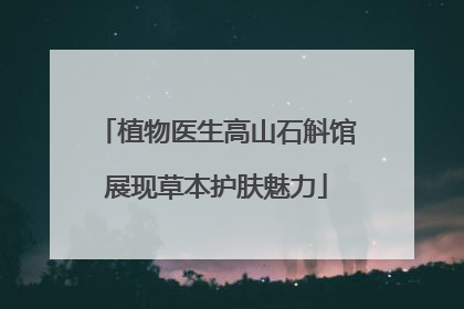植物医生高山石斛馆展现草本护肤魅力