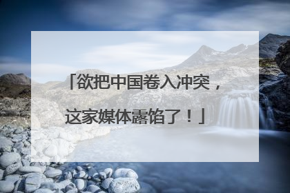 欲把中国卷入冲突，这家媒体露馅了！