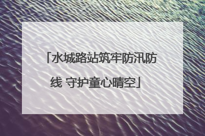 水城路站筑牢防汛防线 守护童心晴空