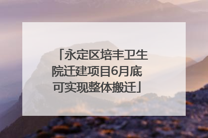 永定区培丰卫生院迁建项目6月底可实现整体搬迁