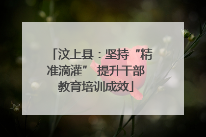 汶上县：坚持“精准滴灌” 提升干部教育培训成效