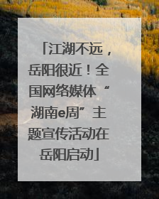 江湖不远，岳阳很近！全国网络媒体“湖南e周”主题宣传活动在岳阳启动