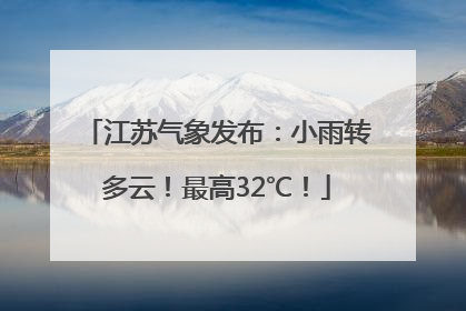 江苏气象发布：小雨转多云！最高32℃！