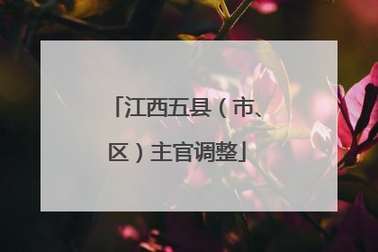 江西五县（市、区）主官调整
