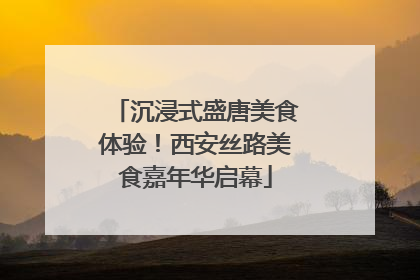 沉浸式盛唐美食体验！西安丝路美食嘉年华启幕