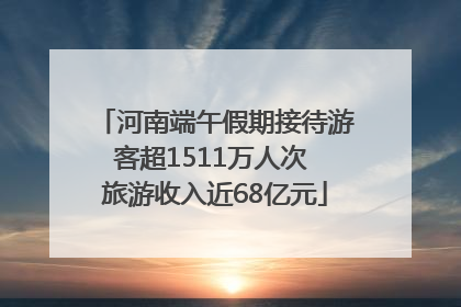 河南端午假期接待游客超1511万人次 旅游收入近68亿元