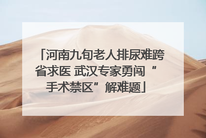 河南九旬老人排尿难跨省求医 武汉专家勇闯“手术禁区”解难题