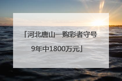 河北唐山一购彩者守号9年中1800万元